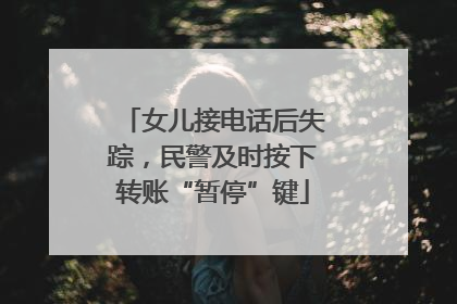 女儿接电话后失踪，民警及时按下转账“暂停”键