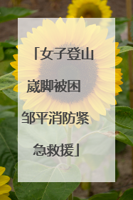 女子登山崴脚被困 邹平消防紧急救援
