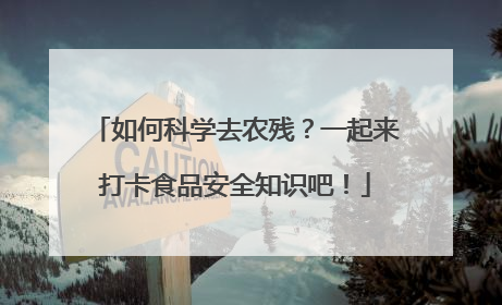 如何科学去农残？一起来打卡食品安全知识吧！