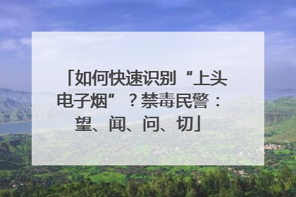 如何快速识别“上头电子烟”？禁毒民警：望、闻、问、切