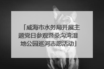 威海市水务局开展主题党日参观暨桑沟湾湿地公园巡河志愿活动