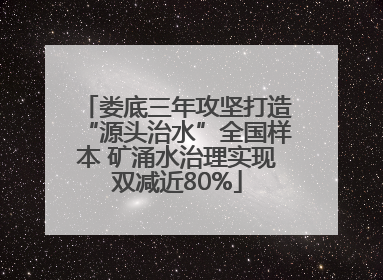 娄底三年攻坚打造“源头治水”全国样本 矿涌水治理实现双减近80%