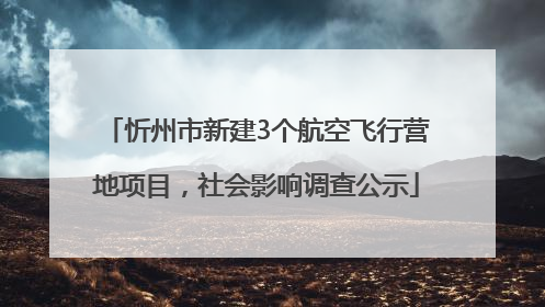 忻州市新建3个航空飞行营地项目，社会影响调查公示