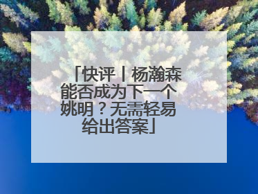 快评丨杨瀚森能否成为下一个姚明？无需轻易给出答案