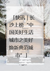 快讯｜长沙上榜“中国美好生活城市之美好焕新典范城市”