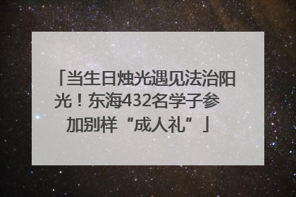 当生日烛光遇见法治阳光！东海432名学子参加别样“成人礼”