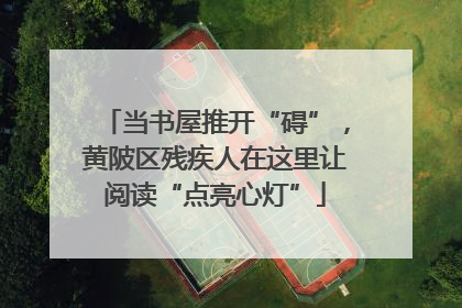 当书屋推开“碍”，黄陂区残疾人在这里让阅读“点亮心灯”