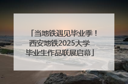 当地铁遇见毕业季！西安地铁2025大学毕业生作品联展启幕