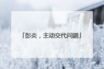 彭炎，主动交代问题
