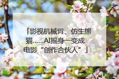 影视机械臂、仿生熊猫……AI摇身一变成电影“创作合伙人”