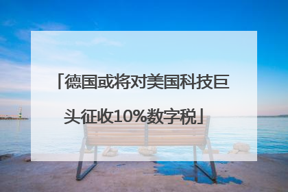 德国或将对美国科技巨头征收10%数字税