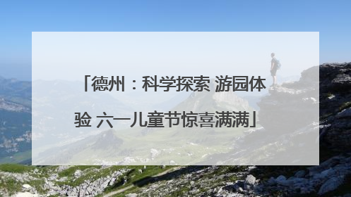德州：科学探索 游园体验 六一儿童节惊喜满满