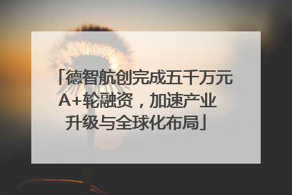 德智航创完成五千万元 A+轮融资，加速产业升级与全球化布局
