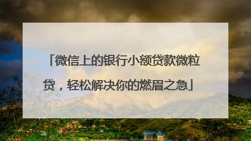 微信上的银行小额贷款微粒贷，轻松解决你的燃眉之急