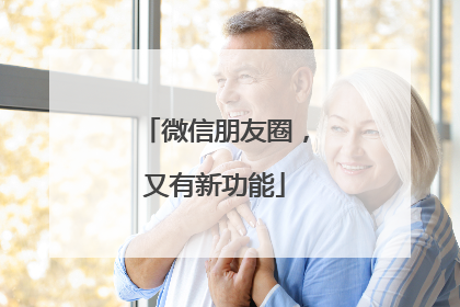微信朋友圈，又有新功能
