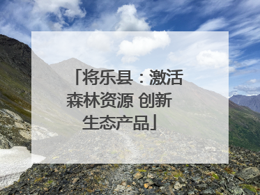 将乐县：激活森林资源 创新生态产品