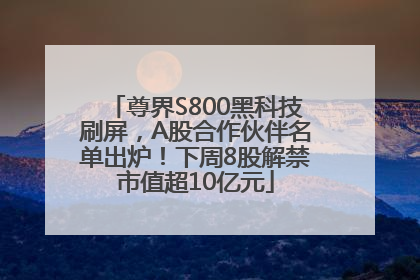 尊界S800黑科技刷屏，A股合作伙伴名单出炉！下周8股解禁市值超10亿元