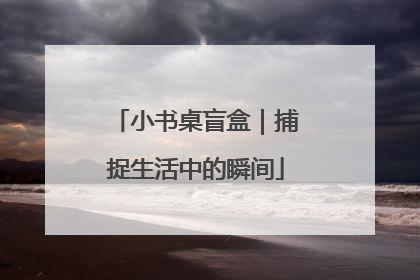 小书桌盲盒｜捕捉生活中的瞬间