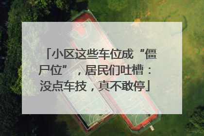 小区这些车位成“僵尸位”，居民们吐槽：没点车技，真不敢停