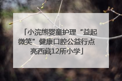 小浣熊婴童护理“益起微笑”健康口腔公益行点亮西藏12所小学