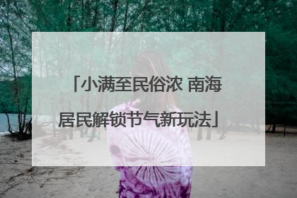 小满至民俗浓 南海居民解锁节气新玩法