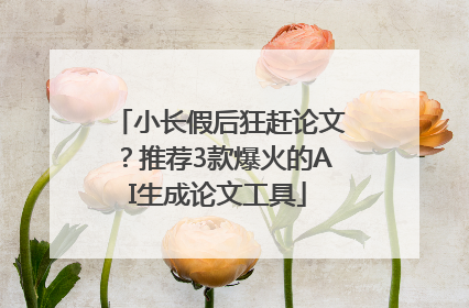 小长假后狂赶论文？推荐3款爆火的AI生成论文工具