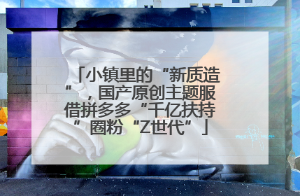 小镇里的“新质造”，国产原创主题服借拼多多“千亿扶持”圈粉“Z世代”