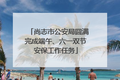 尚志市公安局圆满完成端午、六一双节安保工作任务