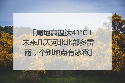 局地高温达41℃！未来几天河北北部多雷雨，个别地点有冰雹