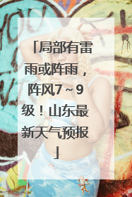 局部有雷雨或阵雨，阵风7～9级！山东最新天气预报