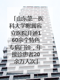 山东第一医科大学附属省立医院开通160余个特色专病门诊，年接诊患者20余万人次