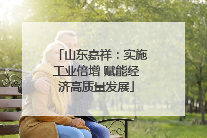 山东嘉祥：实施工业倍增 赋能经济高质量发展