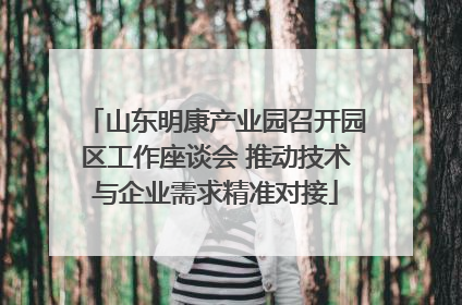 山东明康产业园召开园区工作座谈会 推动技术与企业需求精准对接