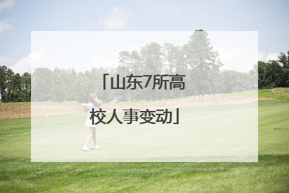山东7所高校人事变动