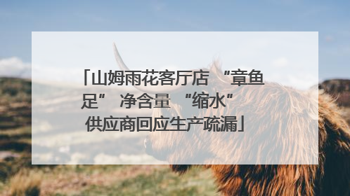 山姆雨花客厅店 “章鱼足” 净含量 “缩水” 供应商回应生产疏漏