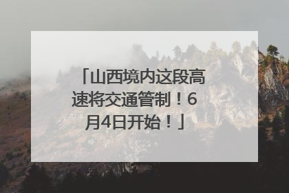 山西境内这段高速将交通管制！6月4日开始！