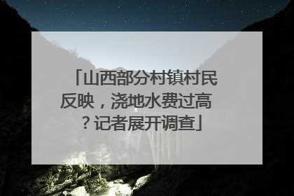 山西部分村镇村民反映，浇地水费过高？记者展开调查