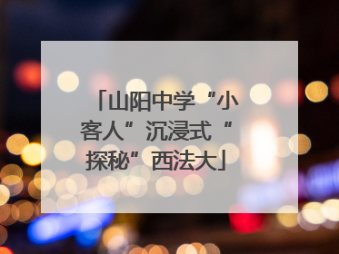 山阳中学“小客人”沉浸式“探秘”西法大