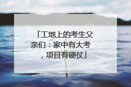 工地上的考生父亲们：家中有大考，项目有硬仗