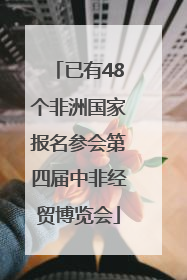 已有48个非洲国家报名参会第四届中非经贸博览会