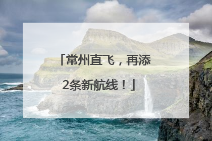 常州直飞，再添2条新航线！