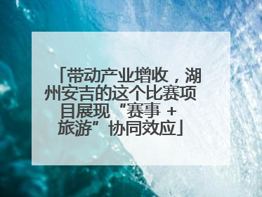 带动产业增收，湖州安吉的这个比赛项目展现“赛事 + 旅游”协同效应