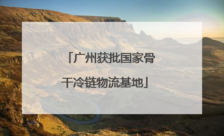 广州获批国家骨干冷链物流基地