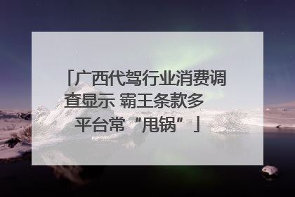 广西代驾行业消费调查显示 霸王条款多 平台常“甩锅”