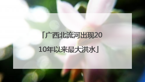广西北流河出现2010年以来最大洪水