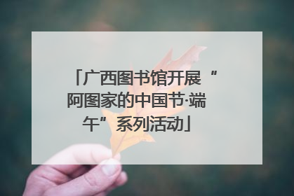 广西图书馆开展“阿图家的中国节·端午”系列活动