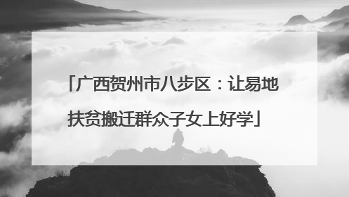广西贺州市八步区：让易地扶贫搬迁群众子女上好学