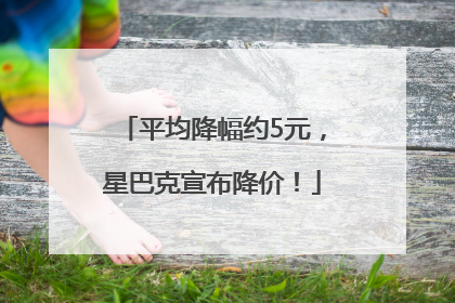 平均降幅约5元，星巴克宣布降价！