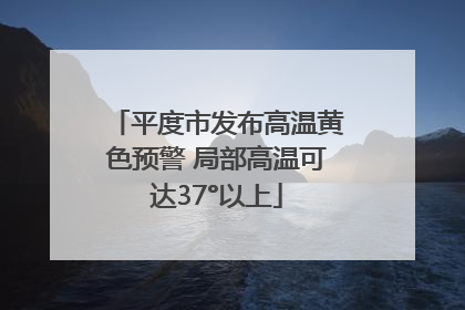 平度市发布高温黄色预警 局部高温可达37°以上