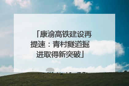 康渝高铁建设再提速：青村隧道掘进取得新突破